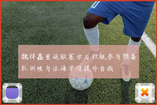 魏祥鑫重返欧塞尔后积极参与预备队训练与法语学习提升自我