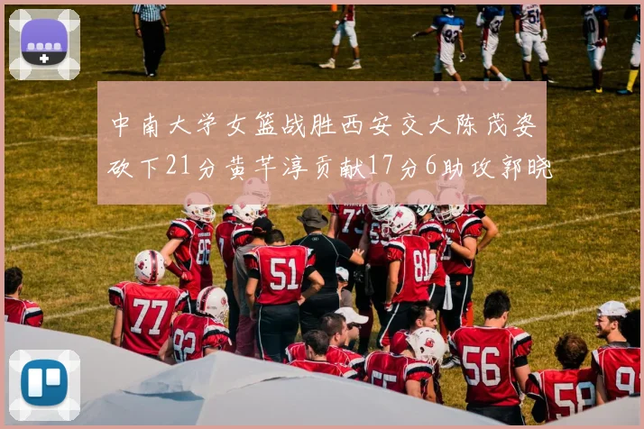 中南大学女篮战胜西安交大陈茂姿砍下21分黄芊淳贡献17分6助攻郭晓妮18分表现出色