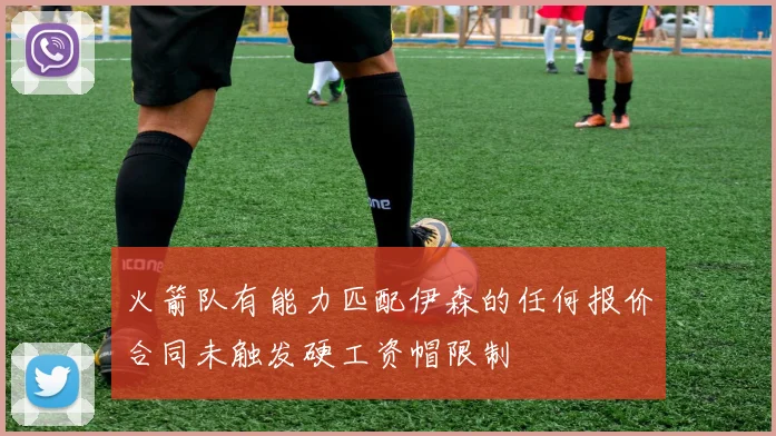火箭队有能力匹配伊森的任何报价合同未触发硬工资帽限制