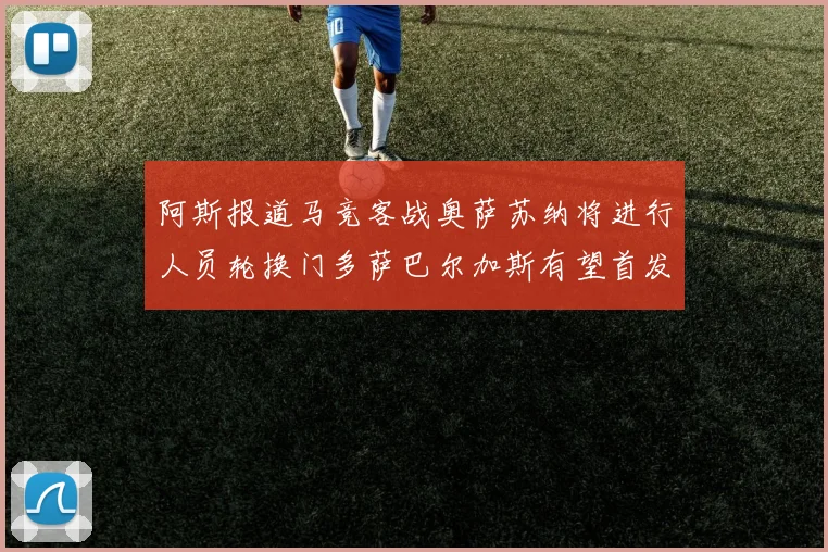 阿斯报道马竞客战奥萨苏纳将进行人员轮换门多萨巴尔加斯有望首发出场