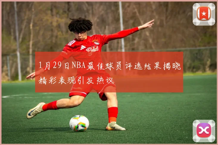 1月29日NBA最佳球员评选结果揭晓精彩表现引发热议