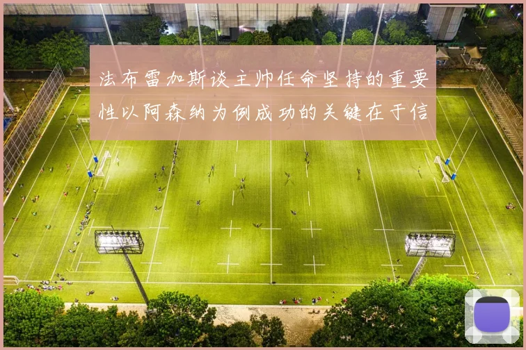 法布雷加斯谈主帅任命坚持的重要性以阿森纳为例成功的关键在于信任与耐心