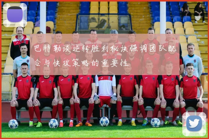 巴特勒谈逆转胜利秘诀强调团队配合与快攻策略的重要性