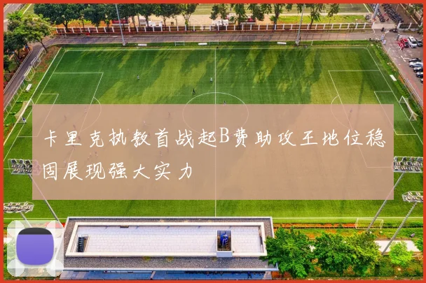 卡里克执教首战起B费助攻王地位稳固展现强大实力