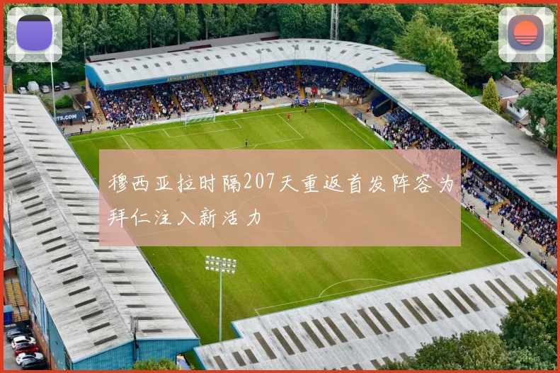 穆西亚拉时隔207天重返首发阵容为拜仁注入新活力