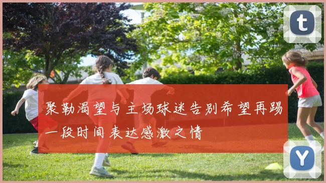 聚勒渴望与主场球迷告别希望再踢一段时间表达感激之情